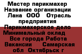 Мастер-парикмахер › Название организации ­ Лана, ООО › Отрасль предприятия ­ Парикмахерское дело › Минимальный оклад ­ 1 - Все города Работа » Вакансии   . Самарская обл.,Октябрьск г.